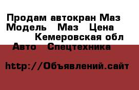 Продам автокран Маз › Модель ­ Маз › Цена ­ 350 000 - Кемеровская обл. Авто » Спецтехника   
